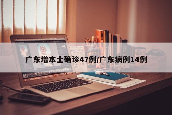 广东增本土确诊47例/广东病例14例