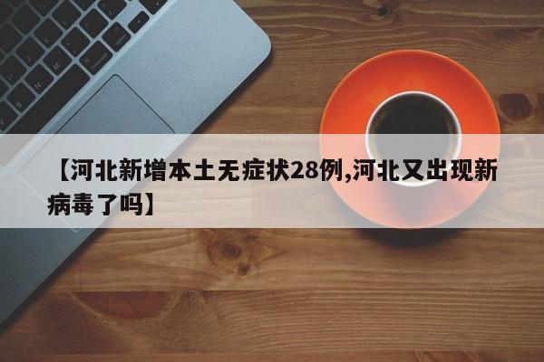 【河北新增本土无症状28例,河北又出现新病毒了吗】