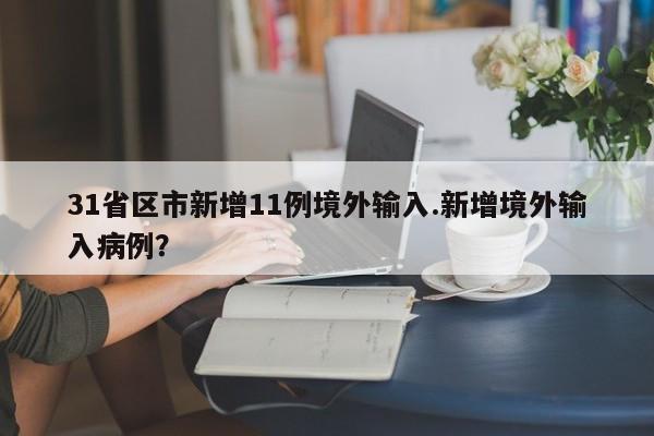 31省区市新增11例境外输入.新增境外输入病例？