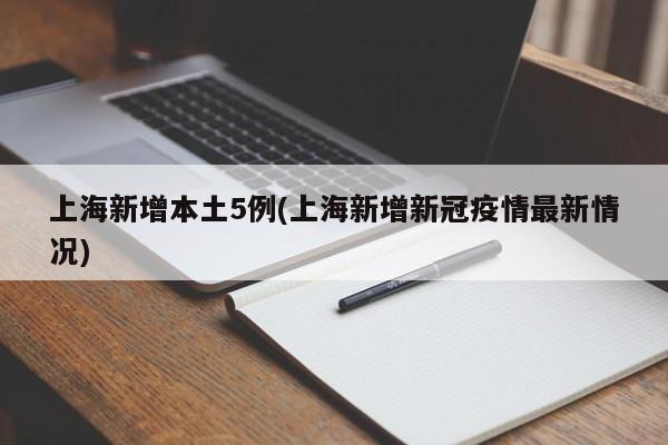上海新增本土5例(上海新增新冠疫情最新情况)