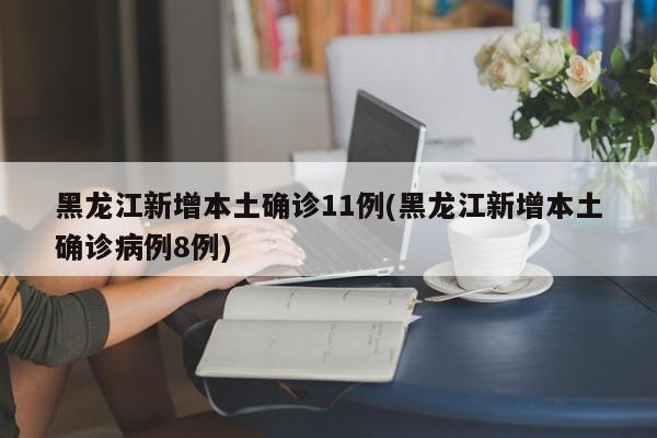 黑龙江新增本土确诊11例(黑龙江新增本土确诊病例8例)