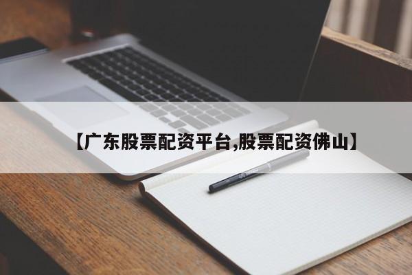 【广东股票配资平台,股票配资佛山】