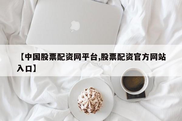 【中国股票配资网平台,股票配资官方网站入口】
