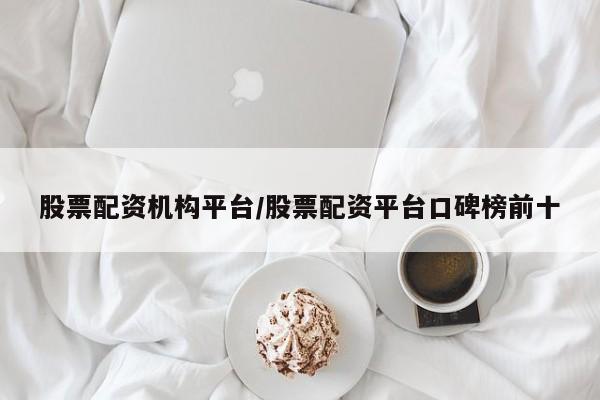 股票配资机构平台/股票配资平台口碑榜前十