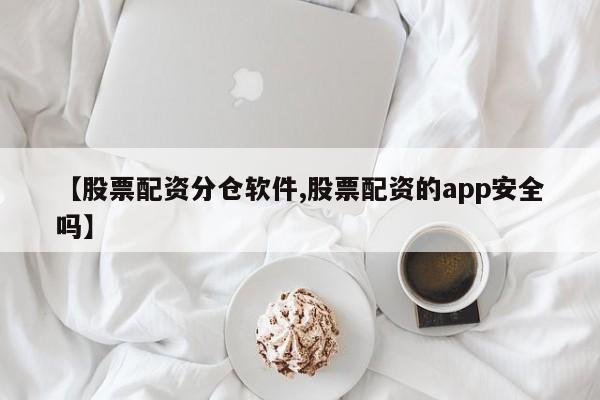 【股票配资分仓软件,股票配资的app安全吗】