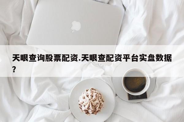 天眼查询股票配资.天眼查配资平台实盘数据？