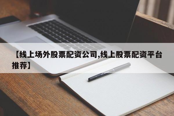 【线上场外股票配资公司,线上股票配资平台推荐】