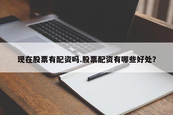 现在股票有配资吗.股票配资有哪些好处？