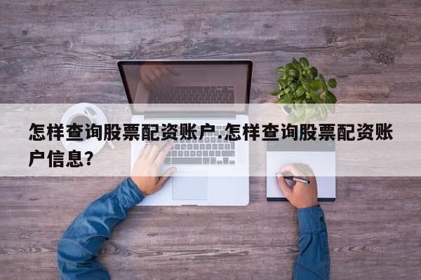 怎样查询股票配资账户.怎样查询股票配资账户信息？