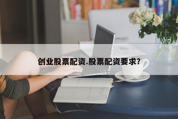 创业股票配资.股票配资要求？