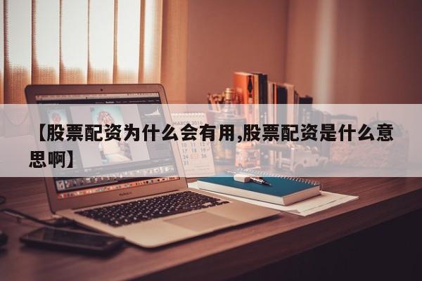 【股票配资为什么会有用,股票配资是什么意思啊】