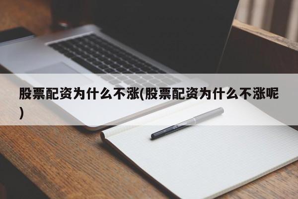 股票配资为什么不涨(股票配资为什么不涨呢)