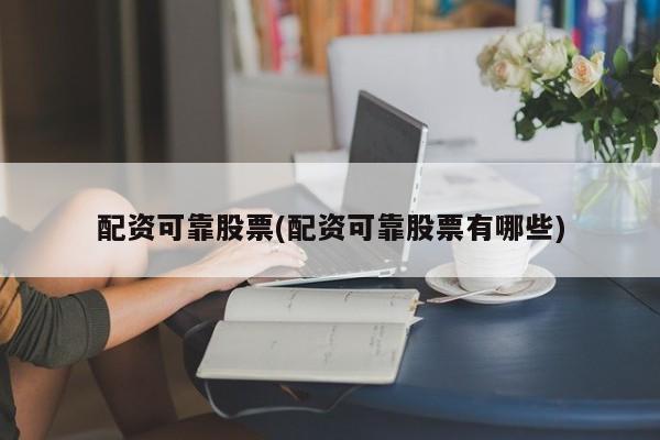配资可靠股票(配资可靠股票有哪些)