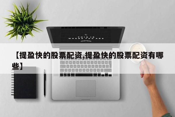 【提盈快的股票配资,提盈快的股票配资有哪些】
