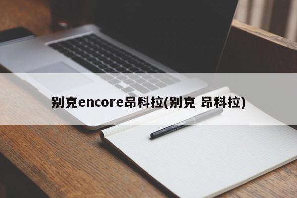 别克encore昂科拉(别克 昂科拉)