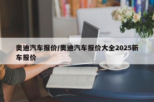 奥迪汽车报价/奥迪汽车报价大全2025新车报价