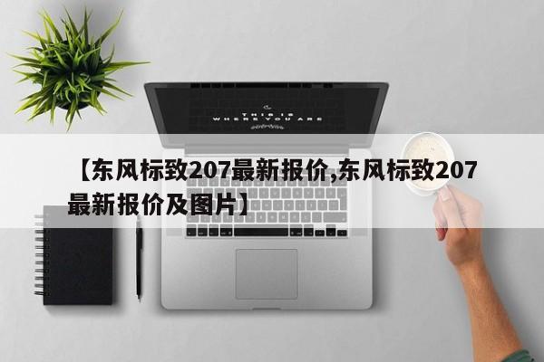 【东风标致207最新报价,东风标致207最新报价及图片】