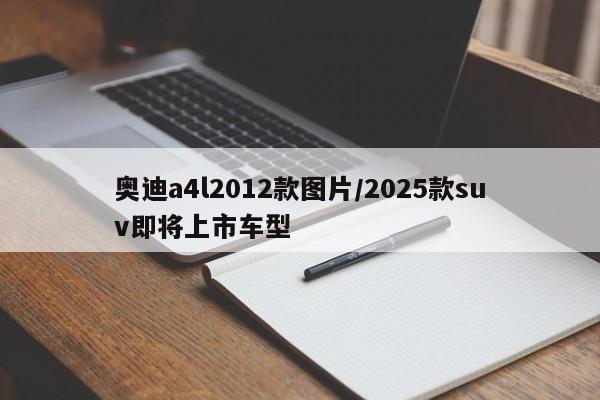 奥迪a4l2012款图片/2025款suv即将上市车型