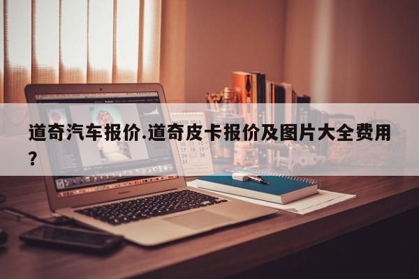 道奇汽车报价.道奇皮卡报价及图片大全费用？