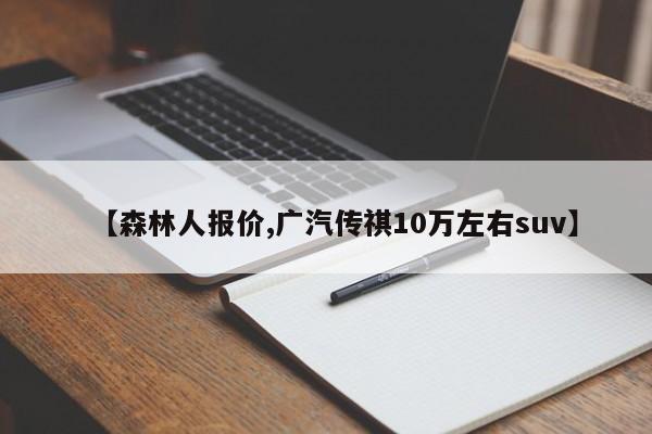 【森林人报价,广汽传祺10万左右suv】