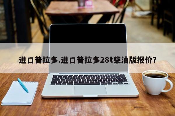 进口普拉多.进口普拉多28t柴油版报价？