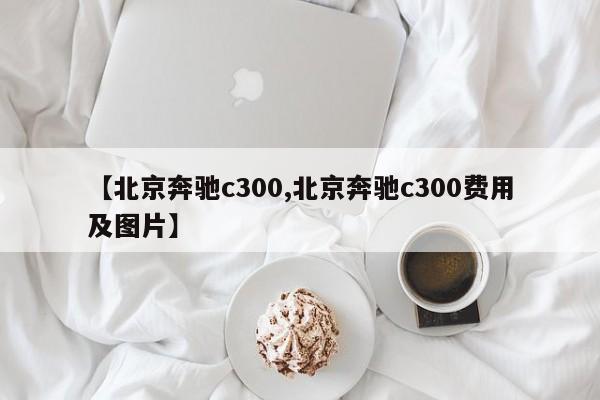 【北京奔驰c300,北京奔驰c300费用及图片】