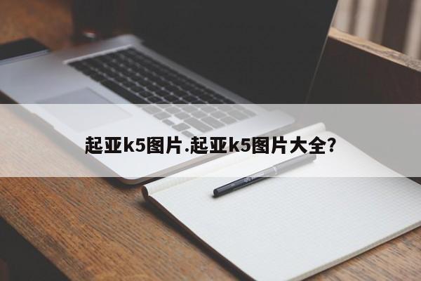 起亚k5图片.起亚k5图片大全？