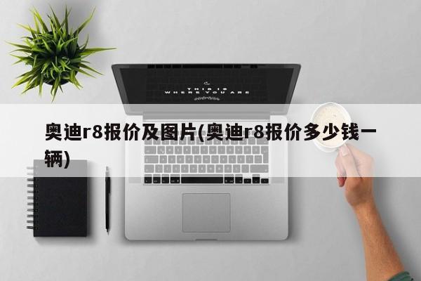 奥迪r8报价及图片(奥迪r8报价多少钱一辆)