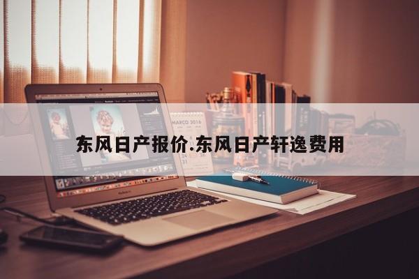 东风日产报价.东风日产轩逸费用？