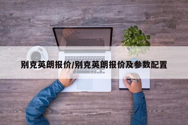 别克英朗报价/别克英朗报价及参数配置