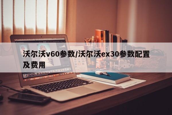 沃尔沃v60参数/沃尔沃ex30参数配置及费用