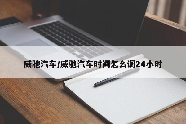 威驰汽车/威驰汽车时间怎么调24小时