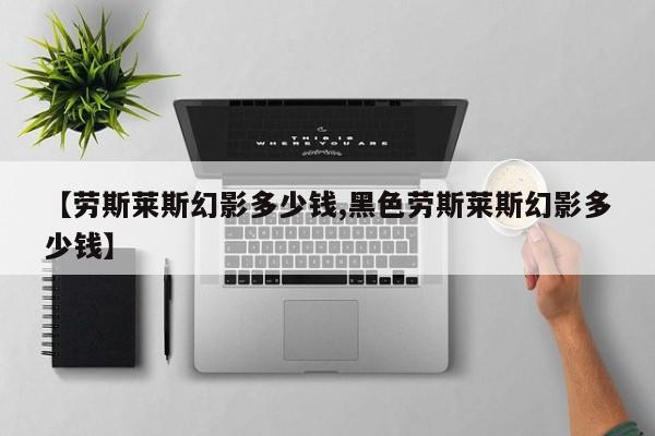 【劳斯莱斯幻影多少钱,黑色劳斯莱斯幻影多少钱】